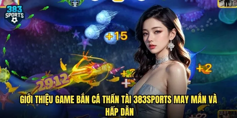 Bắn Cá Thần Tài 383sports Rinh Lộc Vàng Với Tỷ Lệ Nổ Hũ Cao Nhất 2 Giới thiệu game Bắn Cá Thần Tài 383sports may mắn và hấp dẫn