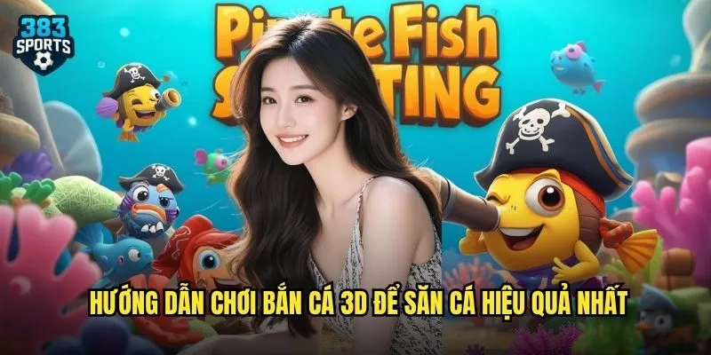 Bắn Cá 3D 383sports Đồ Họa Siêu Đẹp Mang Đến Trải Nghiệm Như Thật 3 Hướng dẫn chơi Bắn Cá 3D để săn cá hiệu quả nhất