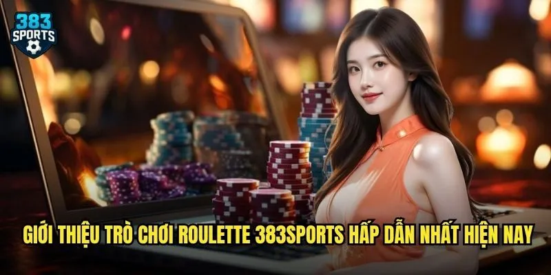 Roulette 383sports Chơi Ngay Hôm Nay Với Tỷ Lệ Thắng Cực Cao 2 Giới thiệu trò chơi Roulette 383sports hấp dẫn nhất hiện nay