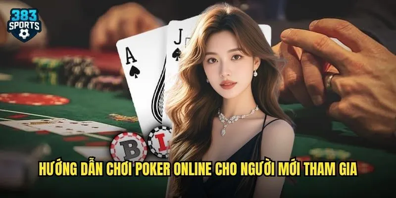 Hướng dẫn chơi poker online cho người mới tham gia