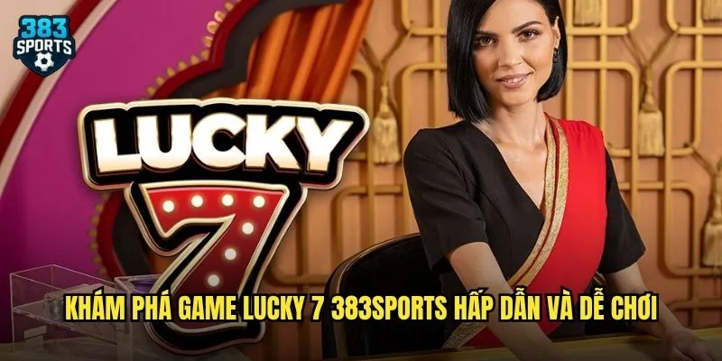 Lucky 7 383sports Trò Chơi May Mắn Đơn Giản Dễ Thắng Cho Mọi Người 2 Khám phá game Lucky 7 383sports hấp dẫn và dễ chơi