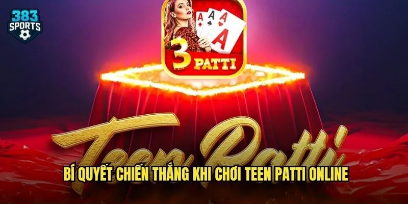 Bí quyết chiến thắng khi chơi Teen Patti online