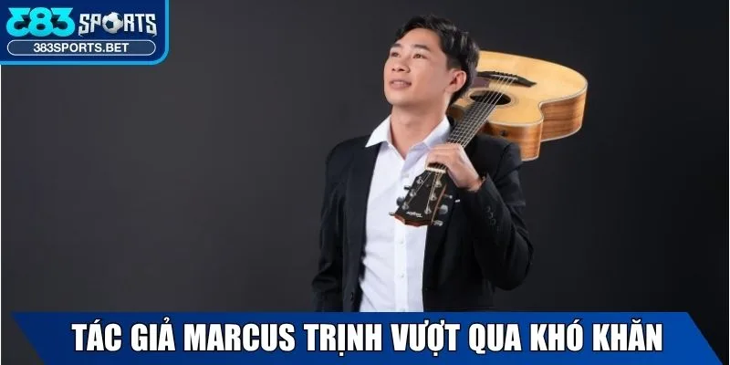 Tác Giả Marcus Trịnh - Sự Nghiệp Tại 383sports Bet 2 Tác giả Marcus Trịnh vượt qua khó khăn